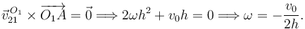 
\vec{v}^{\,O_1}_{21}\times\overrightarrow{O_1A} = \vec{0} 
\Longrightarrow
2\omega h^2 + v_0h=0
\Longrightarrow
\omega = -\dfrac{v_0}{2h}.
