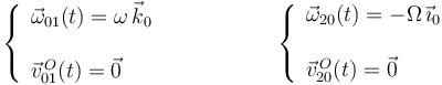 
\left\{\begin{array}{l} \vec{\omega}_{01}(t)=\omega\,\vec{k}_0 \\ \\ \vec{v}^{\, O}_{01}(t)=\vec{0} \end{array}\right.\,\,\,\,\,\,\,\,\,\,\,\,\,\,\,\,\,\,\,\,\,\,\,\,\,\,\,\,\,\, \left\{\begin{array}{l} \vec{\omega}_{20}(t)=-\Omega\,\vec{\imath}_0 \\ \\ \vec{v}^{\, O}_{20}(t)=\vec{0} \end{array}\right.
