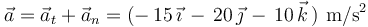 
\vec{a}=\vec{a}_t+\vec{a}_n=(-\,15\,\vec{\imath}\,-\,20\,\vec{\jmath}\,-\,10\,\vec{k}\,) \,\,\mathrm{m}/\mathrm{s}^2
