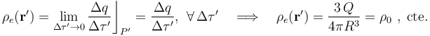 \rho_e(\mathbf{r}')=\lim_{\Delta \tau'\rightarrow 0}\frac{\Delta q}{\Delta \tau'}\bigg\rfloor_{P'}=\frac{\Delta q}{\Delta \tau'}\mathrm{,}\;\;\forall\,\Delta \tau'\quad\Longrightarrow\quad\rho_e(\mathbf{r}')=\frac{3\!\ Q}{4\pi R^3}=\rho_0\ \mathrm{,}\;\,\mathrm{cte.}