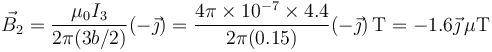 \vec{B}_2=\frac{\mu_0 I_3}{2\pi(3b/2)}(-\vec{\jmath})=\frac{4\pi\times 10^{-7}\times 4.4}{2\pi(0.15)}(-\vec{\jmath})\,\mathrm{T}=-1.6\vec{\jmath}\,\mu\mathrm{T}