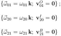 \begin{array}{l}\{\vec{\omega}_{01}=\omega_{01}\!\ \mathbf{k}\mathrm{;}\,\;\mathbf{v}_{01}^O=\mathbf{0}\}\,\mathrm{;}\\ \\ \{\vec{\omega}_{20}=\omega_{20}\!\ \mathbf{k}\mathrm{;}\,\; \mathbf{v}_{20}^I=\mathbf{0}\}\\ \\ \{\vec{\omega}_{21}=\omega_{21}\!\ \mathbf{k}\mathrm{;}\,\;\mathbf{v}_{21}^B=\mathbf{0}\}\end{array}