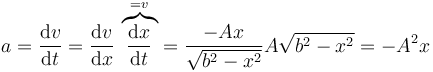 a=\frac{\mathrm{d}v}{\mathrm{d}t}=\frac{\mathrm{d}v}{\mathrm{d}x}\,\overbrace{\frac{\mathrm{d}x}{\mathrm{d}t}}^{=v}=\frac{-Ax}{\sqrt{b^2-x^2}}A\sqrt{b^2-x^2}=-A^2x