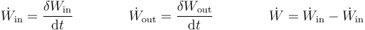 \dot{W}_\mathrm{in}=\frac{\delta W_\mathrm{in}}{\mathrm{d}t}\qquad\qquad\dot{W}_\mathrm{out}=\frac{\delta W_\mathrm{out}}{\mathrm{d}t}\qquad\qquad\dot{W}=\dot{W}_\mathrm{in}-\dot{W}_\mathrm{in}