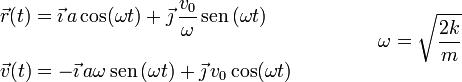 
   \left.
   \begin{array}{l}
     \vec{r}(t) = \vec{\imath}\,a\cos(\omega t) + \vec{\jmath}\,\dfrac{v_0}{\omega}\,\mathrm{sen}\,(\omega t)\\
      \\
     \vec{v}(t) = -\vec{\imath}\,a\omega\,\mathrm{sen}\,(\omega t) + \vec{\jmath}\,v_0\cos(\omega t)
   \end{array}
   \qquad \qquad
   \omega = \sqrt{\dfrac{2k}{m}}
   \right.
 