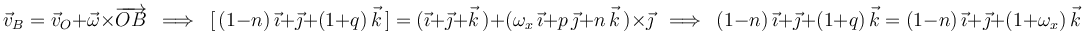 
\vec{v}_B=\vec{v}_O+\vec{\omega}\times\overrightarrow{OB}\,\,\,\Longrightarrow\,\,\,[\,(1-n)\,\vec{\imath}+\vec{\jmath}+(1+q)\,\vec{k}\,]=(\vec{\imath}+\vec{\jmath}+\vec{k}\,)+(\omega_x\,\vec{\imath}+p\,\vec{\jmath}+n\,\vec{k}\,)\times\vec{\jmath}\,\,\,\Longrightarrow\,\,\,(1-n)\,\vec{\imath}+\vec{\jmath}+(1+q)\,\vec{k}=(1-n)\,\vec{\imath}+\vec{\jmath}+(1+\omega_x)\,\vec{k}
