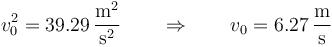 v_0^2 = 39.29\,\frac{\mathrm{m}^2}{\mathrm{s}^2}\qquad\Rightarrow\qquad v_0=6.27\,\frac{\mathrm{m}}{\mathrm{s}}