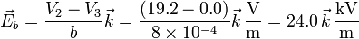 \vec{E}_b=\frac{V_2-V_3}{b}\vec{k}=\frac{(19.2-0.0)}{8\times 10^{-4}}\vec{k}\,\frac{\mathrm{V}}{\mathrm{m}}=24.0\,\vec{k}\,\frac{\mathrm{kV}}{\mathrm{m}}