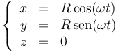 \left\{ \begin{array}{rcl} x & = & R\cos(\omega t)\\ y & = & R\,\mathrm{sen}(\omega t)\\ z & = & 0\end{array}\right.\,