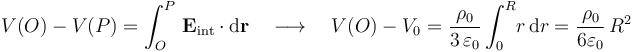 V(O)-V(P)=\int_O^P\!\ \mathbf{E}_\mathrm{int}\cdot\mathrm{d}\mathbf{r}\quad\longrightarrow\quad V(O)-V_0=\frac{\rho_0}{3\!\ \varepsilon_0}\int_0^R\! r\!\ \mathrm{d}r=\frac{\rho_0}{6\varepsilon_0}\!\ R^2