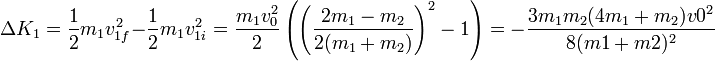 \Delta K_1 = \frac{1}{2}m_1v_{1f}^2-\frac{1}{2}m_1v_{1i}^2 = \frac{m_1v_0^2}{2}\left(\left(\frac{2m_1-m_2}{2(m_1+m_2)}\right)^2-1\right)= -\frac{3m_1m_2(4m_1+m_2)v0^2}{8(m1+m2)^2}