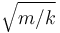 \sqrt{m/k}