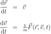 \begin{array}{rcl}\dfrac{\mathrm{d}\vec{r}}{\mathrm{d}t} & = & \vec{v} \\ && \\ \dfrac{\mathrm{d}\vec{v}}{\mathrm{d}t} & = & \frac{1}{m}\vec{F}(\vec{r},\vec{v},t)
\end{array}
