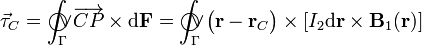 \vec{\tau}_C=\int_\Gamma\!\!\!\!\!\!\!\bigcirc\!\!\!\!\vee \!\overrightarrow{CP}\times\mathrm{d}\mathbf{F}=
\int_\Gamma\!\!\!\!\!\!\!\bigcirc\!\!\!\!\vee \!\big(\mathbf{r}-\mathbf{r}_C\big)\times\left[
I_2\mathrm{d}\mathbf{r}\times\mathbf{B}_1(\mathbf{r})\right]