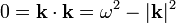 0 = \mathbf{k}\cdot\mathbf{k} = \omega^2 - |\mathbf{k}|^2\,