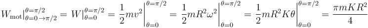 
\left.W_{\mathrm{mot}}\right|_{\theta=0\,\rightarrow\pi/2}^{\theta=\pi/2}=\left.W\right|_{\theta=0}^{\theta=\pi/2}=\left.\frac{1}{2}mv^2\right|_{\theta=0}^{\theta=\pi/2}=\left.\frac{1}{2}mR^2\omega^2\right|_{\theta=0}^{\theta=\pi/2}=\left.\frac{1}{2}mR^2K\theta\right|_{\theta=0}^{\theta=\pi/2}=\frac{\pi mKR^2}{4}
