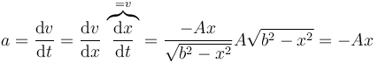 a=\frac{\mathrm{d}v}{\mathrm{d}t}=\frac{\mathrm{d}v}{\mathrm{d}x}\,\overbrace{\frac{\mathrm{d}x}{\mathrm{d}t}}^{=v}=\frac{-Ax}{\sqrt{b^2-x^2}}A\sqrt{b^2-x^2}=-Ax