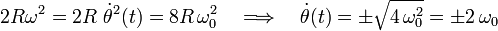 2R\omega^2=2R\ \dot{\theta}^2(t)=8R\!\ \omega_0^2\quad\Longrightarrow\quad\dot{\theta}(t)=\pm\sqrt{4\!\ \omega_0^2}=\pm 2\!\ \omega_0