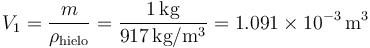 V_1 = \frac{m}{\rho_\mathrm{hielo}}=\frac{1\,\mathrm{kg}}{917\,\mathrm{kg}/\mathrm{m}^3}=1.091\times 10^{-3}\,\mathrm{m}^3