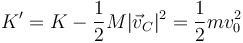 K' = K -\frac{1}{2}M|\vec{v}_C|^2=\frac{1}{2}mv_0^2