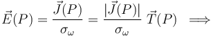 \vec{E}(P)=\frac{\vec{J}(P)}{\sigma_\omega}=\frac{|\vec{J}(P)|}{\sigma_\omega}\ \vec{T}(P)\;\;\Longrightarrow