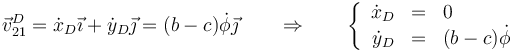 \vec{v}^D_{21}=\dot{x}_D\vec{\imath}+\dot{y}_D\vec{\jmath}=(b-c)\dot{\phi}\vec{\jmath}\qquad\Rightarrow\qquad \left\{\begin{array}{rcl}\dot{x}_D & = & 0 \\ \dot{y}_D&=&(b-c)\dot{\phi}\end{array}\right.