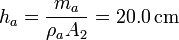 h_a = \frac{m_a}{\rho_aA_2} = 20.0\,\mathrm{cm}
