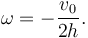 
\omega = -\dfrac{v_0}{2h}.
