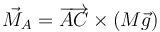 \vec{M}_A=\overrightarrow{AC}\times(M\vec{g})