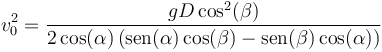 v_0^2 = \frac{gD\cos^2(\beta)}{2\cos(\alpha)\left(\mathrm{sen}(\alpha)\cos(\beta)-\mathrm{sen}(\beta)\cos(\alpha)\right)}