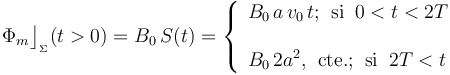 \Phi_m\big\rfloor_{{}_\Sigma}(t>0)=B_0\!\ S(t)=\left\{\begin{array}{l}\displaystyle B_0\!\ a\!\ v_0\!\ t\mathrm{;}\;\;\mathrm{si}\;\; 0<t<2T\\ \\ \displaystyle B_0\!\ 2a^2\mathrm{,}\;\;\mathrm{cte.}\mathrm{;}\;\;\mathrm{si}\;\; 2T<t \end{array}\right.