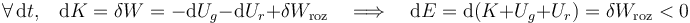 \forall\,\mathrm{d}t\mathrm{,}\quad\mathrm{d}K=\delta W=-\mathrm{d}U_g-\mathrm{d}U_r+\delta W_\mathrm{roz}\quad\Longrightarrow\quad\mathrm{d}E=\mathrm{d}(K+U_g+U_r)=\delta W_\mathrm{roz}<0