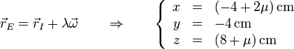 \vec{r}_E=\vec{r}_I+\lambda\vec{\omega}\qquad\Rightarrow\qquad \left\{\begin{array}{rcl}x & = & (-4+2\mu )\,\mathrm{cm} \\ y & = & -4\,\mathrm{cm} \\ z & = & (8+\mu)\,\mathrm{cm}\end{array}\right.