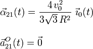 
\begin{array}{l}\displaystyle\vec{\alpha}_{21}(t)=\frac{4\!\ v_0^2}{3\sqrt{3}\!\ R^2}\ \vec{\imath}_0(t)\\ \\
\displaystyle\vec{a}_{21}^O(t)=\vec{0}\end{array}
