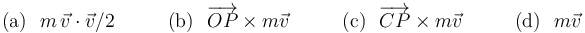 \mathrm{(a)}\,\,\,\, m\,\vec{v}\cdot\vec{v}/2\,\,\,\,\,\,\,\,\,\,\,\,\,\,\,\, \mathrm{(b)}\,\,\,\, \overrightarrow{OP}\times m\vec{v}\,\,\,\,\,\,\,\,\,\,\,\,\,\,\,\, \mathrm{(c)}\,\,\,\, \overrightarrow{CP}\times m\vec{v}\,\,\,\,\,\,\,\,\,\,\,\,\,\,\,\, \mathrm{(d)}\,\,\,\, m\vec{v}