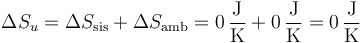 
\Delta S_u=\Delta S_\mathrm{sis}+\Delta S_\mathrm{amb}=0\,\frac{\mathrm{J}}{\mathrm{K}}+0\,\frac{\mathrm{J}}{\mathrm{K}}=0\,\frac{\mathrm{J}}{\mathrm{K}}