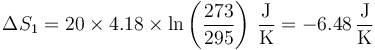 \Delta S_1 = 20\times 4.18\times\ln\left(\frac{273}{295}\right)\,\frac{\mathrm{J}}{\mathrm{K}} = -6.48\,\frac{\mathrm{J}}{\mathrm{K}}