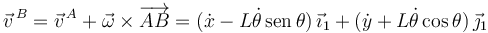 
\vec{v}^{\,B} = \vec{v}^{\,A} + \vec{\omega}\times\overrightarrow{AB}
=
(\dot{x} - L\dot{\theta}\,\mathrm{sen}\,\theta)\,\vec{\imath}_1
+
(\dot{y} + L\dot{\theta}\cos\theta)\,\vec{\jmath}_1
