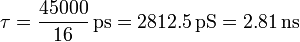 \tau = \frac{45000}{16}\,\mathrm{ps} = 2812.5\,\mathrm{pS}=2.81\,\mathrm{ns}