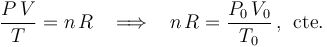 \frac{P\!\ V}{T}=n\!\ R\;\;\;\Longrightarrow\;\;\; n\!\ R=\frac{P_0\!\ V_0}{T_0}\,\mathrm{,}\,\,\;\mathrm{cte.}