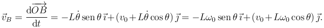 
\vec{v}_B = \dfrac{\mathrm{d}\overrightarrow{OB}}{\mathrm{d}t} =
-L\dot{\theta}\,\mathrm{sen}\,\theta\,\vec{\imath} + (v_0 + L\dot{\theta}\cos\theta)\,\vec{\jmath}
=
-L\omega_0\,\mathrm{sen}\,\theta\,\vec{\imath} + (v_0 + L\omega_0\cos\theta)\,\vec{\jmath}.
