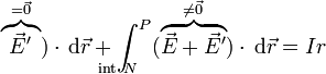 \overbrace{\vec{E}'}^{=\vec{0}})\cdot\,\mathrm{d}\vec{r}+\int^P_{\!\!\!\!\!\!\!\!\!\!\!\!\mathrm{int}\ N}(\overbrace{\vec{E}+\vec{E}'}^{\neq\vec{0}})\cdot\,\mathrm{d}\vec{r}=Ir