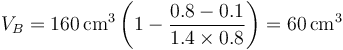 V_B = 160\,\mathrm{cm}^3\left(1-\frac{0.8-0.1}{1.4\times 0.8}\right)=60\,\mathrm{cm}^3