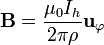 \mathbf{B} = \frac{\mu_0 I_h}{2\pi \rho}\mathbf{u}_{\varphi}