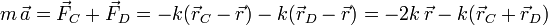 
   m\,\vec{a} = \vec{F}_C + \vec{F}_D = -k(\vec{r}_C-\vec{r}) -k(\vec{r}_D-\vec{r}) =
   -2k\,\vec{r} -k(\vec{r}_C+\vec{r}_D)
 