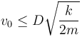 
v_0\leq D\sqrt{\dfrac{k}{2m}}
