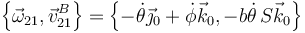 \left\{\vec{\omega}_{21},\vec{v}^B_{21}\right\}=\left\{-\dot{\theta}\vec{\jmath}_0+\dot{\phi}\vec{k}_0,-b\dot{\theta}\,S\vec{k}_0\right\}