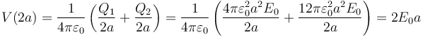 V(2a)=\frac{1}{4\pi\varepsilon_0}\left(\frac{Q_1}{2a}+\frac{Q_2}{2a}\right)=\frac{1}{4\pi\varepsilon_0}\left(\frac{4\pi\varepsilon_0^2a^2E_0}{2a}+\frac{12\pi\varepsilon_0^2a^2E_0}{2a}\right)=2E_0a