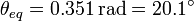 
\theta_{eq} = 0.351\,\mathrm{rad} = 20.1^{\circ}
