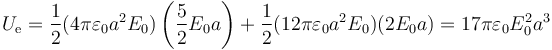 U_\mathrm{e}=\frac{1}{2}(4\pi\varepsilon_0 a^2 E_0)\left(\frac{5}{2}E_0a\right)+\frac{1}{2}(12\pi\varepsilon_0 a^2 E_0)(2E_0a)=17\pi\varepsilon_0 E_0^2a^3